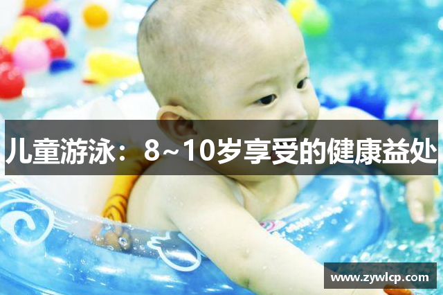 儿童游泳：8~10岁享受的健康益处