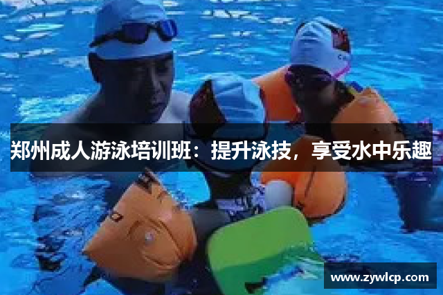 郑州成人游泳培训班：提升泳技，享受水中乐趣