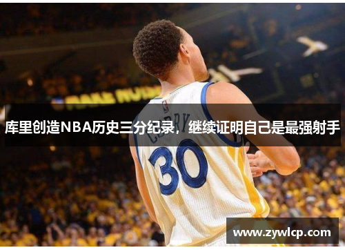 库里创造NBA历史三分纪录，继续证明自己是最强射手